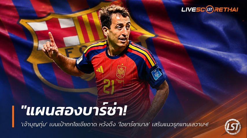 ข่าวฟุตบอล วันพฤหัสบดี ที่ 25 มิถุนายน 2568 : "แผนสองบาร์ซ่า! ‘เจ้าบุญทุ่ม’ เบนเป้าถกโซเซียดาด หวังดึง ‘โอยาร์ซาบาล’ อุดแนวรุกแทนเลวานฯ หากวืดฮูเลียน อัลวาเรซ"!