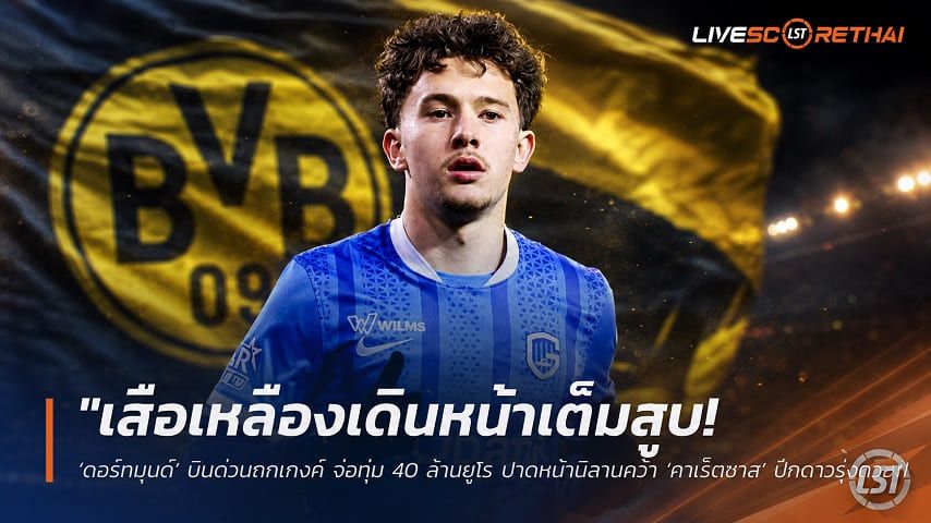 ข่าวฟุตบอล วันอังคาร ที่ 21 กรกฎาคม 2569 : "เสือเหลืองเดินหน้าเต็มสูบ! ‘ดอร์ทมุนด์’ บินด่วนถกเกงค์ จ่อทุ่ม 40 ล้านยูโร ปาดหน้ามิลานคว้า ‘คาเร็ตซาส’ ปีกดาวรุ่งกรีซ"!