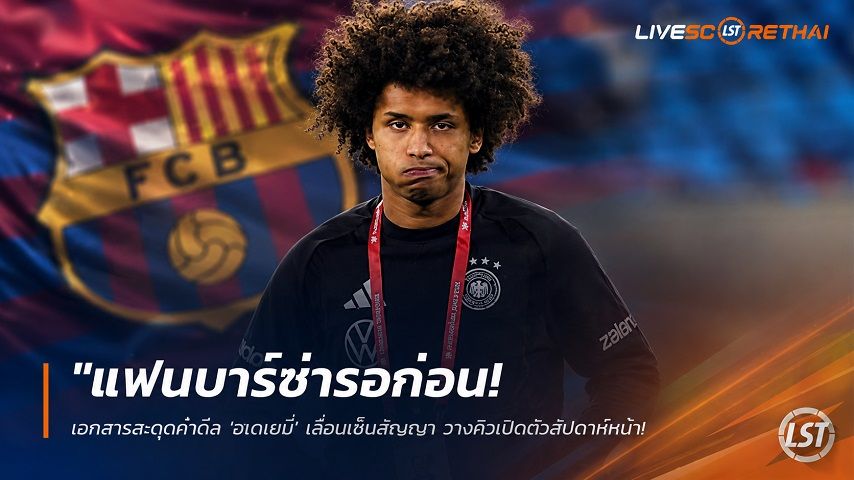 ข่าวฟุตบอล วันเสาร์ ที่ 18 กรกฎาคม 2569 : "แฟนบาร์ซ่ารอก่อน! เอกสารสะดุดทำดีล ‘อเดเยมี่’ เลื่อนเซ็นสัญญา วางคิวเปิดตัวสัปดาห์หน้าหลัง ‘ลาปอร์ต้า’ คัมแบ็ก"!