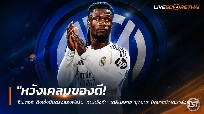 ข่าวฟุตบอล วันอังคาร ที่ 16 มิถุนายน 2568 : "หวังเคลมของดี! ‘อินเตอร์’ ดึงเช็งบินตรงส่องฟอร์ม ล็อคเป้าทาบ ‘กามาวิงก้า’ แต่ฝันสลาย ‘ชุดขาว’ ปัดขายนัดเตะใจยังสู้"!
