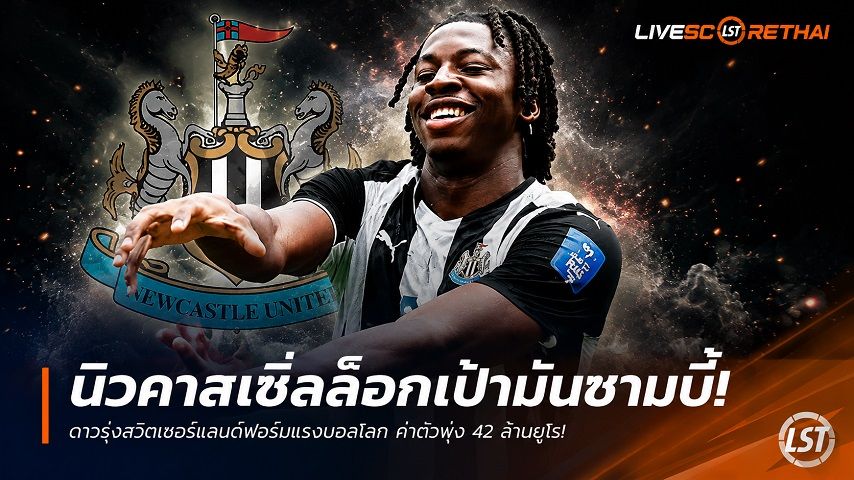 ข่าวฟุตบอล วันจันทร์ ที่ 29 มิถุนายน 2568 : นิวคาสเซิ่ลล็อกเป้ามันซามบี้! ดาวรุ่งสวิตเซอร์แลนด์ฟอร์มแรงบอลโลก ค่าตัวพุ่ง 42 ล้านยูโร!