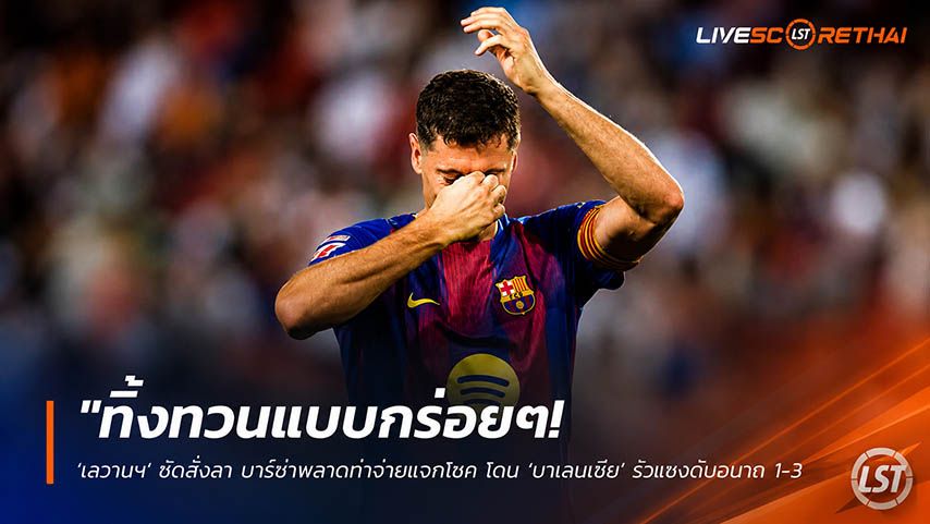 ข่าวฟุตบอล วันอาทิตย์ ที่ 24 พฤษภาคม 2568 : "ทิ้งทวนแบบกร่อยๆ! ‘เลวานฯ’ ซัดสั่งลา บาร์ซ่าพลาดท่าจ่ายแจกโชค โดน ‘บาเลนเซีย’ รัวแซงดับอนาถ 1-3 นัดปิดซีซั่น"