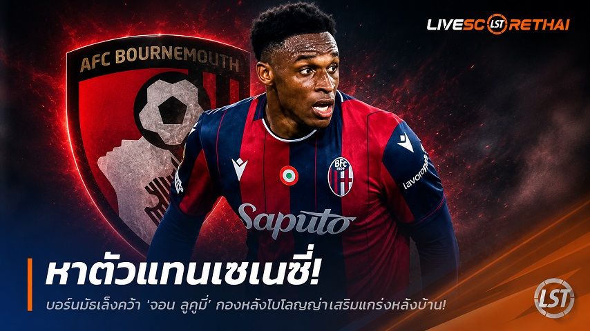 ข่าวฟุตบอล วันพฤหัสบดี ที่ 11 มิถุนายน 2568 : หาตัวแทนเซเนซี่! บอร์นมัธเล็งคว้า "จอน ลูกูมี่" กองหลังโบโลญญ่าเสริมแกร่งหลังบ้าน!