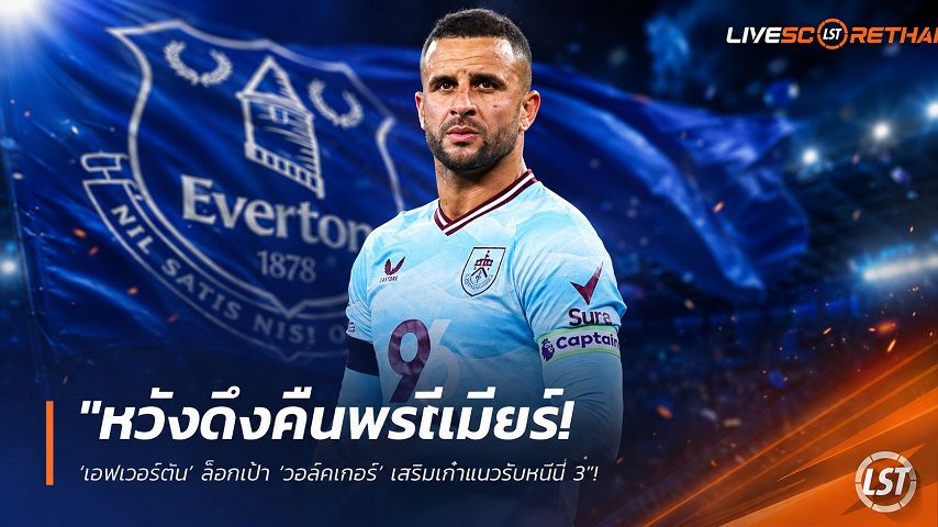 ข่าวฟุตบอล วันพุธ ที่ 12 สิงหาคม 2569 : "หวังดึงคืนพรีเมียร์! ‘เอฟเวอร์ตัน’ ล็อกเป้า ‘วอล์คเกอร์’ เสริมเก๋าแนวรับหนที่ 3"!