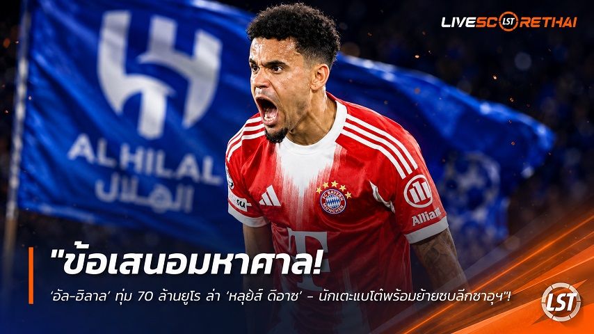 ข่าวฟุตบอล วันอังคาร ที่ 28 กรกฎาคม 2569 : "ข้อเสนอมหาศาล! ‘อัล-ฮิลาล’ ทุ่ม 70 ล้านยูโร ล่า ‘หลุยส์ ดีอาซ’ - นักเตะแบไต๋พร้อมย้ายซบลีกซาอุฯ"!