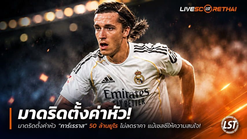 ข่าวฟุตบอล วันอังคาร ที่ 30 มิถุนายน 2568 : มาดริดตั้งค่าหัว "การ์เรราส" 50 ล้านยูโร ไม่ลดราคา แม้เชลซีให้ความสนใจ!
