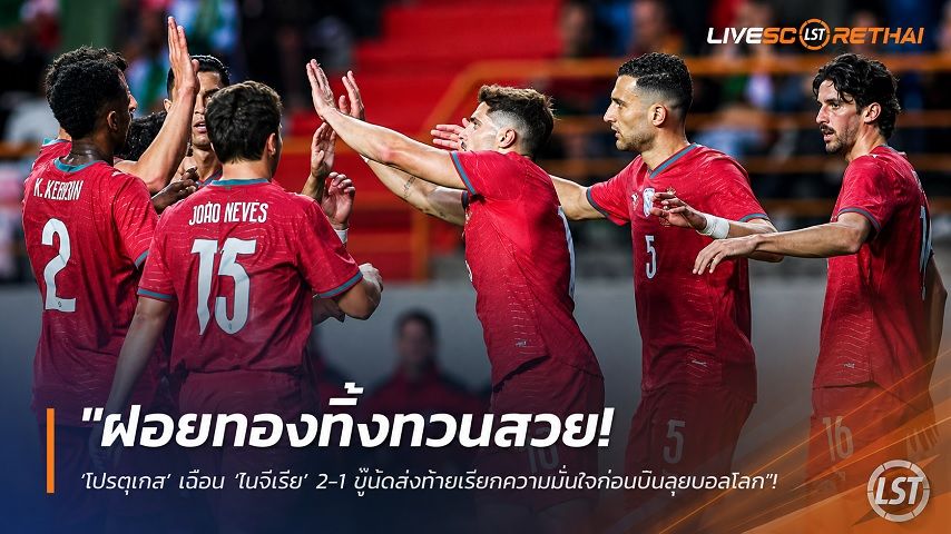 ข่าวฟุตบอล วันพฤหัสบดี ที่ 11 มิถุนายน 2568 : "ฝอยทองทิ้งทวนสวย! ‘โปรตุเกส’ เฉือน ‘ไนจีเรีย’ 2-1 บู๊นัดส่งท้ายเรียกความมั่นใจก่อนบินลุยบอลโลก"!
