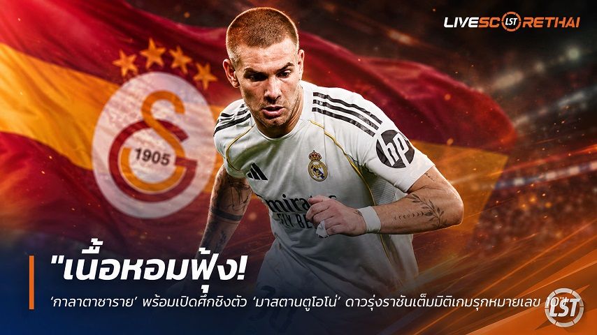ข่าวฟุตบอล วันศุกร์ ที่ 10 กรกฎาคม 2569 : "เนื้อหอมฟุ้ง! ‘กาลาตาซาราย’ พร้อมเปิดศึกชิงตัว ‘มาสตานตูโอโน่’ ดาวรุ่งราชันเติมมิติเกมรุกหมายเลข 10"!