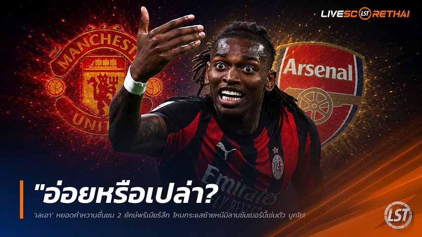 ข่าวฟุตบอล วันศุกร์ ที่ 29 พฤษภาคม 2568 : "อ่อยหรือเปล่า? ‘เลเอา’ หยอดคำหวานชื่นชม 2 ยักษ์พรีเมียร์ลีก โหมกระแสย้ายหนีมิลานซัมเมอร์นี้เซ่นตั๋ว UCL"!