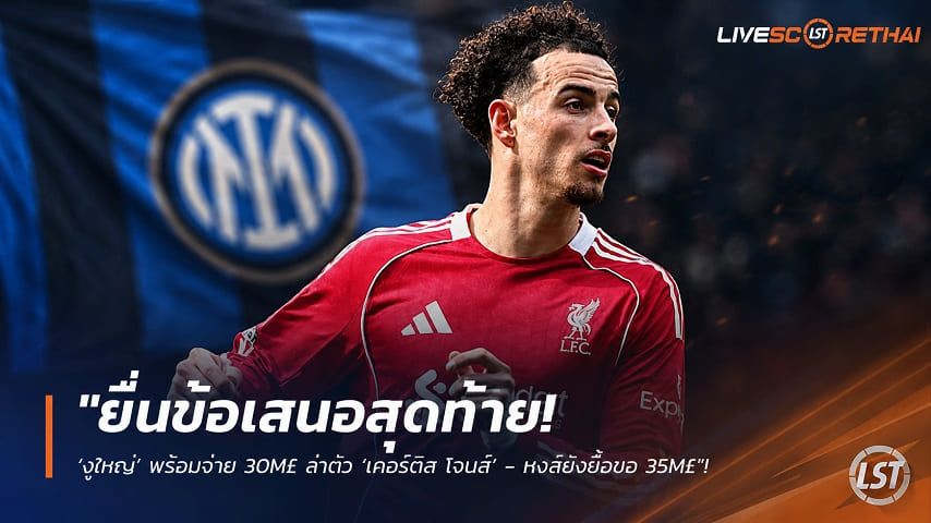 ข่าวฟุตบอล วันเสาร์ ที่ 1 สิงหาคม 2569 : "ยื่นข้อเสนอสุดท้าย! ‘งูใหญ่’ พร้อมจ่าย 30M£ ล่าตัว ‘เคอร์ติส โจนส์’ - หงส์ยังยื้อขอ 35M£"!