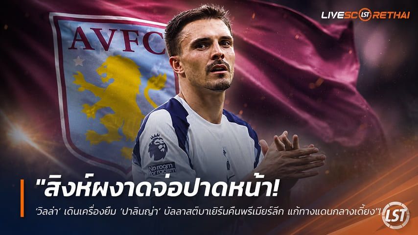 ข่าวฟุตบอล วันอาทิตย์ ที่ 19 กรกฎาคม 2569 : "สิงห์ผงาดจ่อปาดหน้า! ‘วิลล่า’ เดินเครื่องยืม ‘ปาลินญ่า’ บัลลาสต์บาเยิร์นคืนพรีเมียร์ลีก แก้ทางแดนกลางเดี้ยง"!