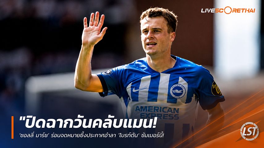 ข่าวฟุตบอล วันพุธ ที่ 27 พฤษภาคม 2568 : "ปิดฉากวันคลับแมน! ‘ซอลลี่ มาร์ช’ ร่อนจดหมายซึ้งประกาศอำลา ‘ไบรท์ตัน’ ซัมเมอร์นี้ ยุติเส้นทาง 15 ปีในถิ่นเอเม็กซ์"