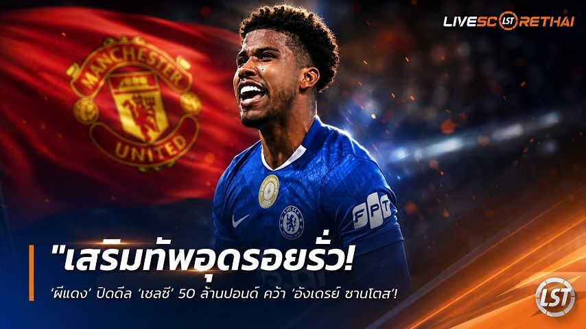 ข่าวฟุตบอล วันพฤหัสบดี ที่ 9 กรกฎาคม 2569 : "เสริมทัพอุดรอยรั่ว! ‘ผีแดง’ ปิดดีล ‘เชลซี’ 50 ล้านปอนด์ คว้า ‘อังเดรย์ ซานโตส’ มิดฟิลด์แซมบ้าเตรียมตรวจร่างกาย"!